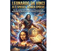 Leonardo da Vinci als Spiegel seiner Epoche: Wie ein ruheloser Geist zwischen Kunst, Wissenschaft und Machtpolitik das Renaissance-Ideal verkörperte und überschritt