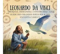 Leonardo Da Vinci: Croquez, Demandez, Construisez - Le Guide Des Grandes Idées Pour Les Enfants Curieux (Rêveurs Qui l'Ont Fait)