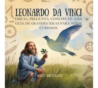 Leonardo Da Vinci: Dibuja, Pregunta, Construye: Una Guía De Grandes Ideas Para Niños Curiosos: 6 (Soñadores Que Lo Hicieron)
