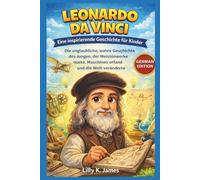 LEONARDO DA VINCI: Eine inspirierende Geschichte für Kinder: Die unglaubliche, wahre Geschichte des Jungen, der Meisterwerke malte, Maschinen erfand ... (An Inspirational Inventors Stories for Kids)
