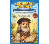 LEONARDO DA VINCI: Eine inspirierende Geschichte für Kinder: Die unglaubliche, wahre Geschichte des Jungen, der Meisterwerke malte, Maschinen erfand ... (An Inspirational Inventors Stories for Kids)