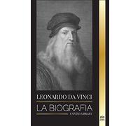 Leonardo Da Vinci: La biografía - La vida genial de un maestro; dibujos, pinturas, máquinas y otros inventos (Ciencia)