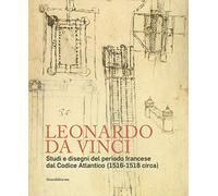 Leonardo da Vinci. Studi e disegni del periodo francese dal Codice Atlantico (1516-1518 circa) (Arte)