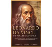 LEONARDO DA VINCI: THE RENAISSANCE GENIUS: The Untold Story Of Art, Science,And The Boundless Pursuit Of Knowledge