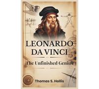 Leonardo da Vinci: The Unfinished Genius: The Story of a Man, a Myth, and the Mind That Changed the World