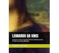 LEONARDO DA VINCI: Traduzione in italiano di oggi della "VITA DI LEONARDO DA VINCI, PITTORE E SCULTORE FIORENTINO"