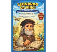LEONARDO DA VINCI: Una storia stimolante per i bambini: L'incredibile storia vera del ragazzo che dipinse capolavori, immaginò macchine e cambiò il mondo (An Inspirational Inventors Stories for Kids)