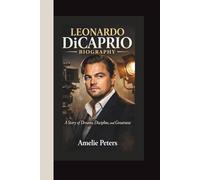 LEONARDO DICAPRIO BIOGRAPHY: A Story of Dreams, Discipline, and Greatness - Actor Life Story Biography