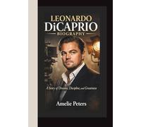 LEONARDO DICAPRIO BIOGRAPHY: A Story of Dreams, Discipline, and Greatness - Actor Life Story Biography