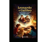 Leonardo e Galileo: L’incredibile incontro fuori dalle pagine (Specchi del Reale e dell’Immaginario)