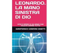 LEONARDO. LA MANO SINISTRA DI DIO: VITA E OPERE DI UN GENIO CHE VOLEVA CAPIRE TUTTO (ARTE E POESIA)