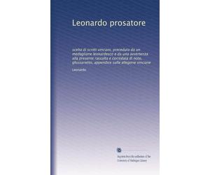 Leonardo prosatore: scelta di scritti vinciani, preceduta da un medaglione leonardesco e da una avvertenza alla presente raccolta e corredata di note, glossarietto, appendice sulle allegorie vinciane
