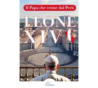 Leone XIV - Il Papa che venne dal Perù:: Biografia spirituale e pastorale di Robert Francis Prevost, missionario agostiniano, vescovo di Chiclayo e Papa venuto dalle periferie