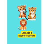 Leoni,tigri e leopardi da colorare: 50 disegni da colorare per bambini da 0 a 4 anni