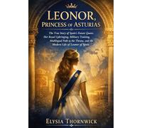 LEONOR, PRINCESS OF ASTURIAS: The True Story of Spain’s Future Queen, Her Royal Upbringing, Military Training, Multilingual Path to the Throne, and the Modern Life of Leonor of Spain