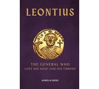 Leontius: The General Who Lost His Nose and His Throne (ROME'S GOD-EMPERORS SAGA)