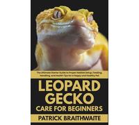 Leopard Gecko Care for Beginners: The Ultimate Starter Guide to Proper Habitat Setup, Feeding, Handling, and Health Tips for a Happy and Healthy Pet