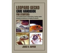 Leopard Gecko Care Handbook for Starters: The Complete Guide to Habitat Setup, Feeding, Health, Breeding, and Behavior for Healthy Pet Geckos