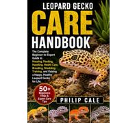 LEOPARD GECKO CARE HANDBOOK: The Complete Beginner-to-Expert Guide to Housing, Feeding, Handling, Health Care, Breeding, Shedding, Training, and Raising a Happy, Healthy Leopard Gecko for Life.