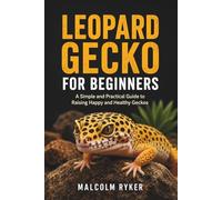 Leopard Gecko for Beginners: A Simple and Practical Guide to Raising Happy and Healthy Geckos