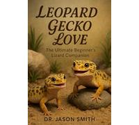 LEOPARD GECKO LOVE: The Ultimate Beginner’s Lizard Companion