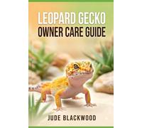 Leopard Gecko Owner Care Guide: Habitat Setup, Feeding, Health, Handling and Long-Term Care for Beginner