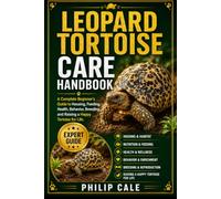 LEOPARD TORTOISE CARE HANDBOOK: A Complete Beginner’s Guide to Housing, Feeding, Health, Behavior, Breeding, and Raising a Happy Tortoise for Life.