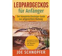 Leopardgeckos für Anfänger - Der komplette Einsteiger-Guide zur artgerechten Haltung: Das perfekte Handbuch für Anfänfer / in Farbe und inkl. Checkliste