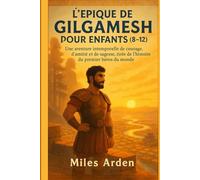 L'ÉPIQUE DE GILGAMESH POUR ENFANTS (8-12): Une aventure intemporelle de courage, d'amitié et de sagesse, tirée de l'histoire du premier héros du monde