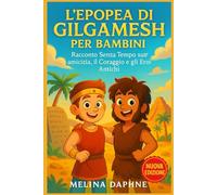 L'EPOPEA DI GILGAMESH PER BAMBINI: Racconto Senza tempo Sull'amicizia, il Coraggio e gli Eroi Antichi