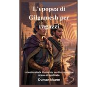 L'epopea di Gilgamesh per ragazzi: Un'antica storia di amicizia, perdita, coraggio e ricerca di significato.