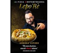 Lepo'Rè - Andrea Lepore | 88 Pagine | Pizza Contemporanea: "Chi vive di pizza, vive di Amore eterno" | Ricettario e non solo
