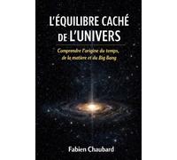 L'équilibre caché de l'univers: comprendre l'origine du temps, de la matière et du Big Bang.