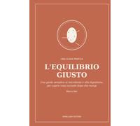 L'equilibrio giusto: Una guida semplice al microbiota e alla digestione, per capire cosa succede dopo che mangi (Il giusto)