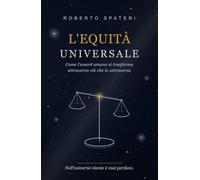 L'Equità Universale: Come l'essere umano si trasforma attraverso ciò che lo attraversa (L'Umanità Possibile - Materia che pensa)