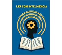 Ler com Inteligência: Estratégias Comprovadas para Absorver Mais, Reter Melhor e Transformar Sua Vida