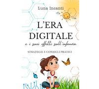 L'ERA DIGITALE E I SUOI EFFETTI SULL'INFANZIA: strategie e consigli pratici (Nutri Corpo e Mente)
