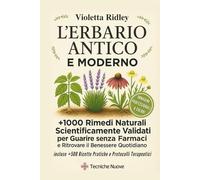 L'ERBARIO ANTICO E MODERNO: +1000 Rimedi Naturali Scientificamente Validati per Guarire senza Farmaci e Ritrovare il Benessere Quotidiano | Incluse +500 Ricette Pratiche e Protocolli Terapeutici