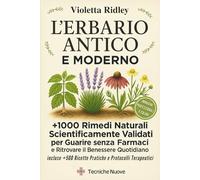 L'ERBARIO ANTICO E MODERNO: +1000 Rimedi Naturali Scientificamente Validati per Guarire senza Farmaci e Ritrovare il Benessere Quotidiano | Incluse +500 Ricette Pratiche e Protocolli Terapeutici