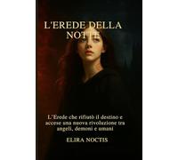L'erede della Notte: L’Erede che rifiutò il destino e accese una nuova rivoluzione tra angeli, demoni e umani