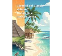 L'Eredità del Viaggio - Volume 2 - Tra Oceani e Antiche Civiltà