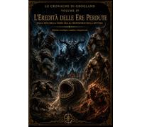 L'eredità delle Ere Perdute: Le Cronache di Grogland - Volume 4. Dalla fine della Terza Era al crepuscolo della Settima