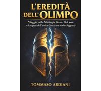 L'Eredità dell'Olimpo: Viaggio nella Mitologia Greca: Dei, eroi e i segreti dell’antica Grecia tra storia e leggenda