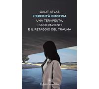 L'eredità emotiva. Una terapeuta, i suoi pazienti e il retaggio del trauma (Storie di psicoterapia)