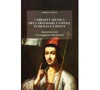 L'eredità tecnica del Caravaggio a Napoli, in Sicilia, a Malta. Spigolature sul caravaggismo meridionale. Ediz. illustrata (Il laboratorio dell'arte)