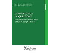 L'ermeneutica in questione. Il confronto tra Emilio Betti e Hans-Georg Gadamer (Universale)