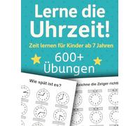 Lerne die Uhrzeit! Zeit lernen für Kinder ab 7 Jahren: Ein Übungsbuch über die Uhr mit mehr als 600 Aufgaben