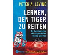 Lernen, den Tiger zu reiten: Die Autobiographie des wegweisenden Trauma-Experten - Autor des Bestsellers Sprache ohne Worte