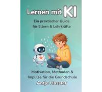 Lernen mit KI - Ein praktischer Guide für Eltern & Lehrkräfte: Motivation, Methoden & Impulse für die Grundschule - mit über 500 Prompts & einsatzbereiten Ideen