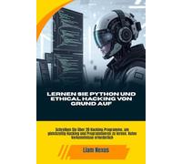 LERNEN SIE PYTHON UND ETHICAL HACKING VON GRUND AUF: Schreiben Sie über 20 Hacking-Programme, um gleichzeitig Hacking und Programmieren zu lernen. Keine Vorkenntnisse erforderlich